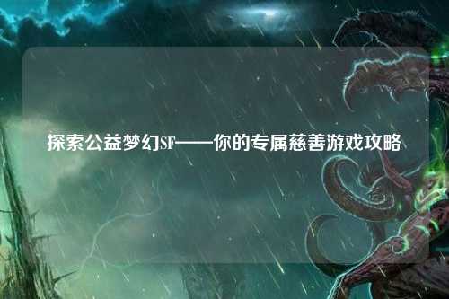 探索公益夢(mèng)幻SF——你的專(zhuān)屬慈善游戲攻略