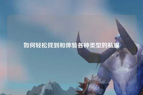 如何輕松找到和體驗各種類(lèi)型的私服