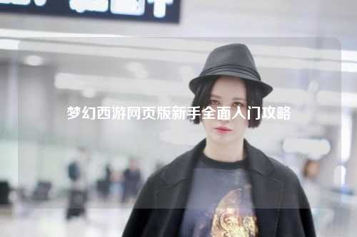 夢(mèng)幻西游網(wǎng)頁(yè)版新手全面入門(mén)攻略