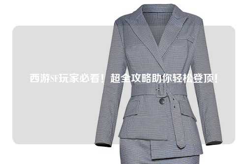 西游SF玩家必看！超全攻略助你輕松登頂！