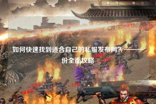 如何快速找到適合自己的私服發(fā)布網(wǎng)？——一份全面攻略