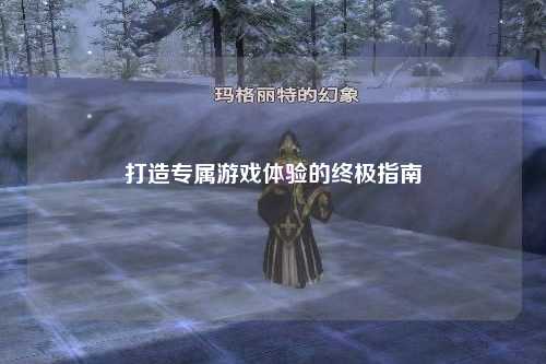 打造專(zhuān)屬游戲體驗的終極指南