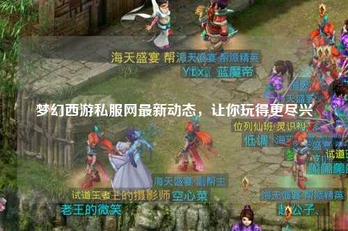 夢(mèng)幻西游私服網(wǎng)最新動(dòng)態(tài)，讓你玩得更盡興