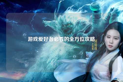 游戲愛(ài)好者必看的全方位攻略