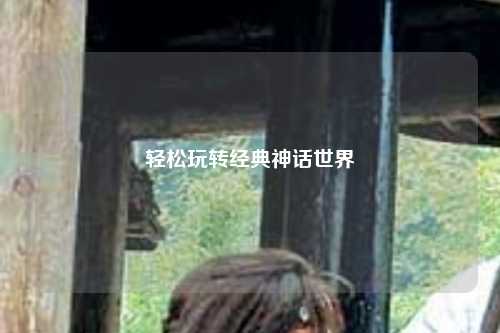 輕松玩轉經(jīng)典神話(huà)世界