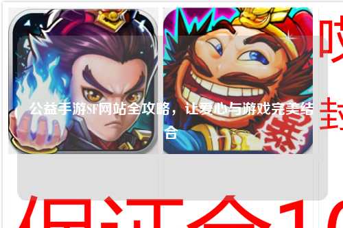 公益手游SF網(wǎng)站全攻略，讓愛(ài)心與游戲完美結合