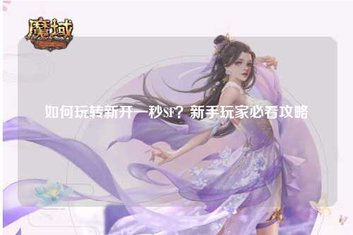 如何玩轉新開(kāi)一秒SF？新手玩家必看攻略
