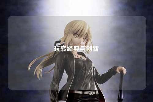 玩轉經(jīng)典與創(chuàng  )新