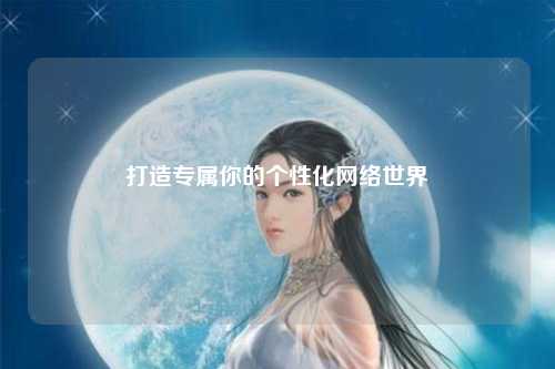 打造專(zhuān)屬你的個(gè)性化網(wǎng)絡(luò )世界