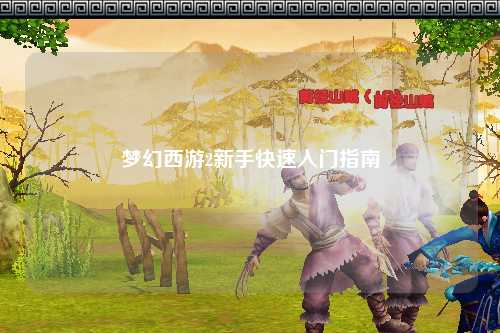 夢(mèng)幻西游2新手快速入門(mén)指南