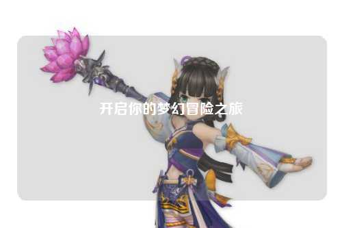 開(kāi)啟你的夢(mèng)幻冒險之旅