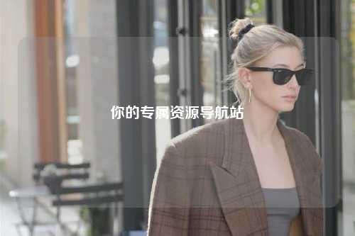 你的專(zhuān)屬資源導航站