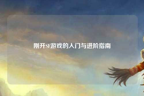 剛開(kāi)SF游戲的入門(mén)與進(jìn)階指南