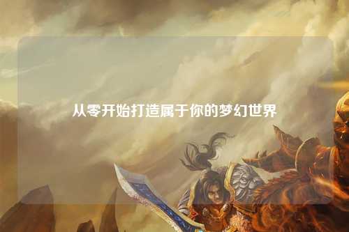 從零開(kāi)始打造屬于你的夢(mèng)幻世界