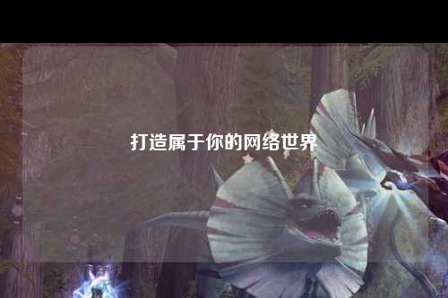 打造屬于你的網(wǎng)絡(luò )世界