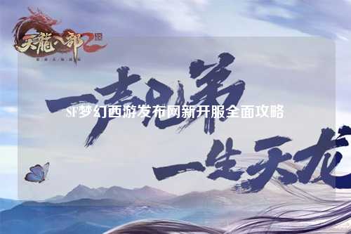 SF夢(mèng)幻西游發(fā)布網(wǎng)新開(kāi)服全面攻略