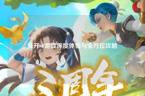 新開(kāi)SF游戲深度體驗與全方位攻略