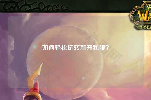 如何輕松玩轉新開(kāi)私服？