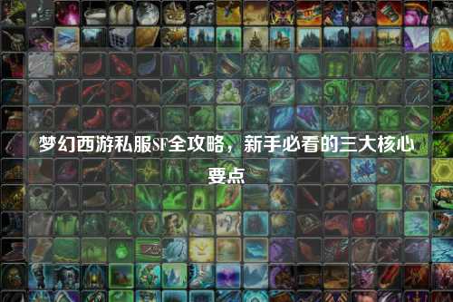 夢(mèng)幻西游私服SF全攻略，新手必看的三大核心要點(diǎn)