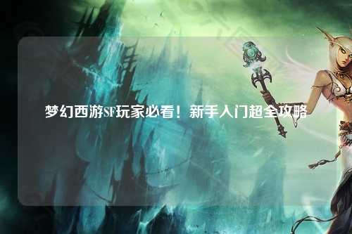 夢(mèng)幻西游SF玩家必看！新手入門(mén)超全攻略