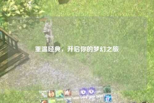 重溫經(jīng)典，開(kāi)啟你的夢(mèng)幻之旅