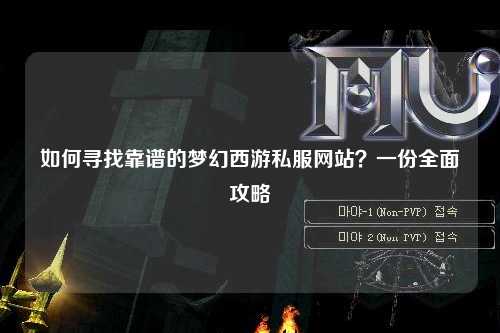 如何尋找靠譜的夢(mèng)幻西游私服網(wǎng)站？一份全面攻略