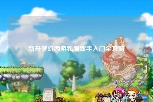 新開(kāi)夢(mèng)幻西游私服新手入門(mén)全攻略