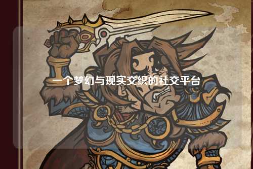 一個(gè)夢(mèng)幻與現實(shí)交織的社交平臺