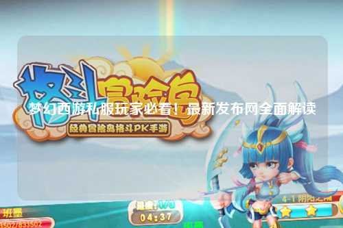 夢(mèng)幻西游私服玩家必看！最新發(fā)布網(wǎng)全面解讀