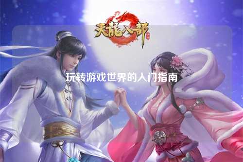 玩轉游戲世界的入門(mén)指南