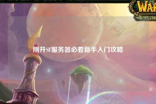 剛開(kāi)SF服務(wù)器必看新手入門(mén)攻略