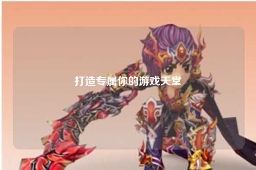 打造專(zhuān)屬你的游戲天堂