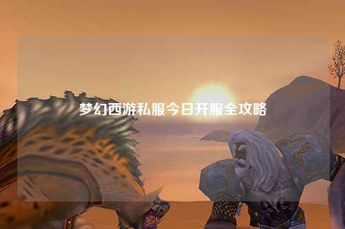 夢(mèng)幻西游私服今日開(kāi)服全攻略