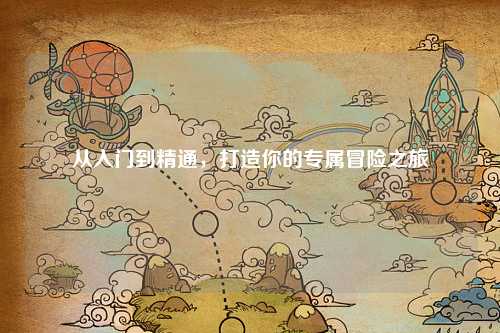 從入門(mén)到精通，打造你的專(zhuān)屬冒險之旅