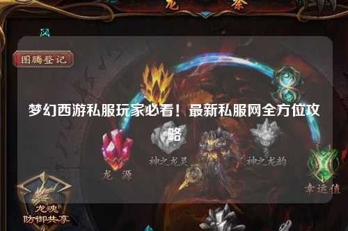 夢(mèng)幻西游私服玩家必看！最新私服網(wǎng)全方位攻略
