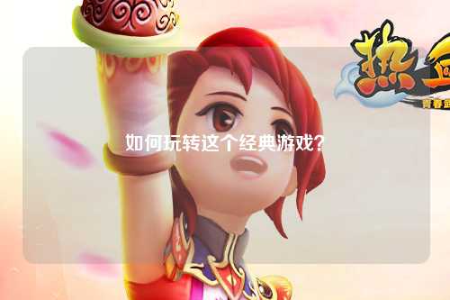 如何玩轉這個(gè)經(jīng)典游戲？