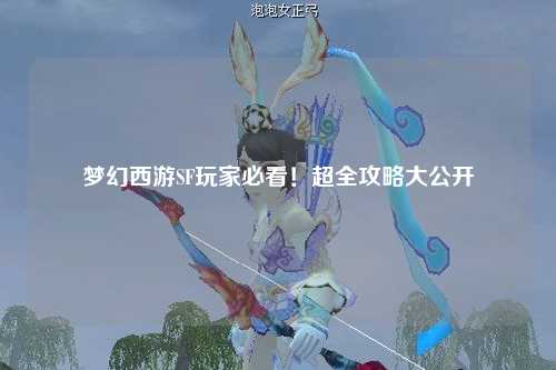 夢(mèng)幻西游SF玩家必看！超全攻略大公開(kāi)