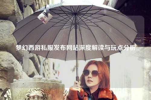 夢(mèng)幻西游私服發(fā)布網(wǎng)站深度解讀與玩點(diǎn)分析