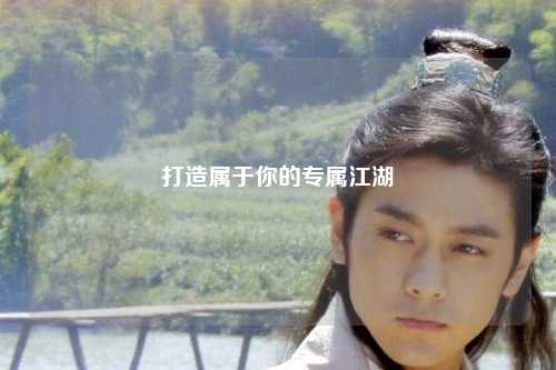 打造屬于你的專(zhuān)屬江湖