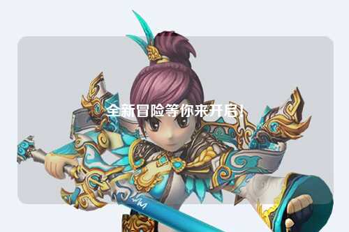 全新冒險等你來(lái)開(kāi)啟！