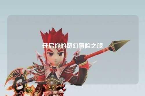 開(kāi)啟你的奇幻冒險之旅