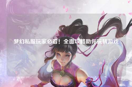 夢(mèng)幻私服玩家必看！全面攻略助你玩轉游戲