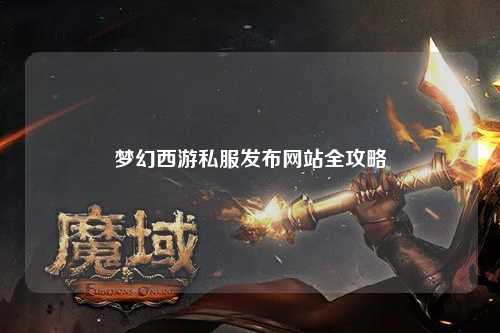 夢(mèng)幻西游私服發(fā)布網(wǎng)站全攻略