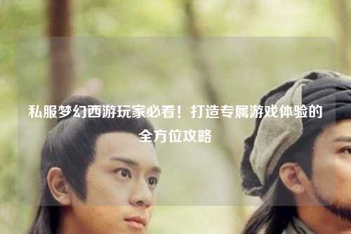私服夢(mèng)幻西游玩家必看！打造專(zhuān)屬游戲體驗的全方位攻略