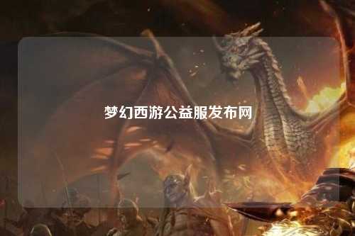 夢(mèng)幻西游公益服發(fā)布網(wǎng)