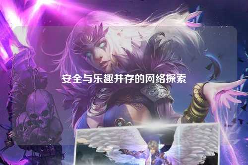 安全與樂(lè )趣并存的網(wǎng)絡(luò )探索