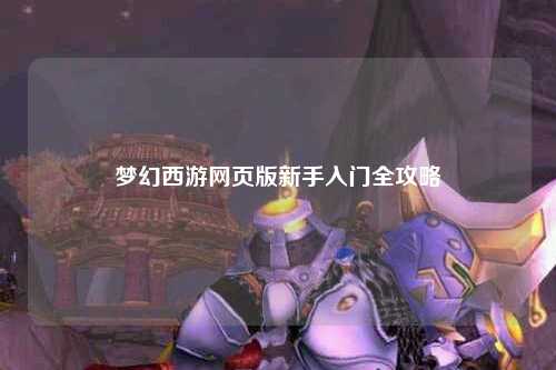夢(mèng)幻西游網(wǎng)頁(yè)版新手入門(mén)全攻略