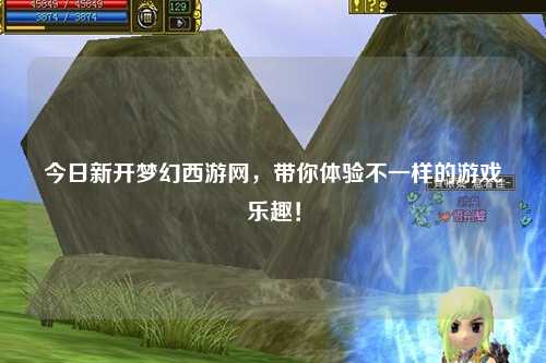今日新開(kāi)夢(mèng)幻西游網(wǎng)，帶你體驗不一樣的游戲樂(lè )趣！