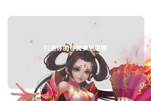 打造你的專(zhuān)屬夢(mèng)想世界