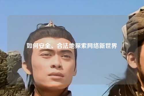 如何安全、合法地探索網(wǎng)絡(luò )新世界